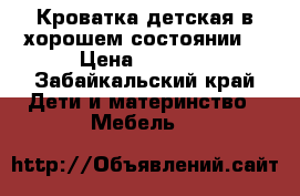 Кроватка детская в хорошем состоянии  › Цена ­ 1 500 - Забайкальский край Дети и материнство » Мебель   